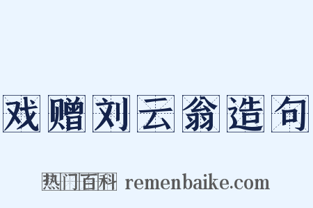戏赠刘云翁造句是什么意思的图片